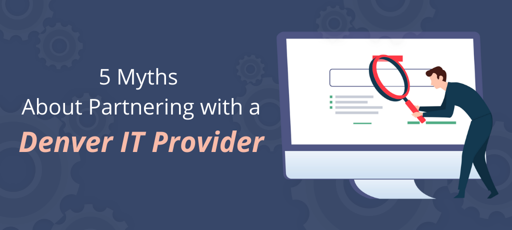 Read on to learn more about five of the most common myths surrounding IT providers and how small to mid-sized businesses in Denver, Colorado, can benefit from a local partnership.